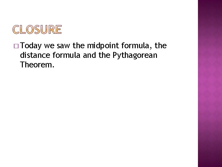 � Today we saw the midpoint formula, the distance formula and the Pythagorean Theorem.