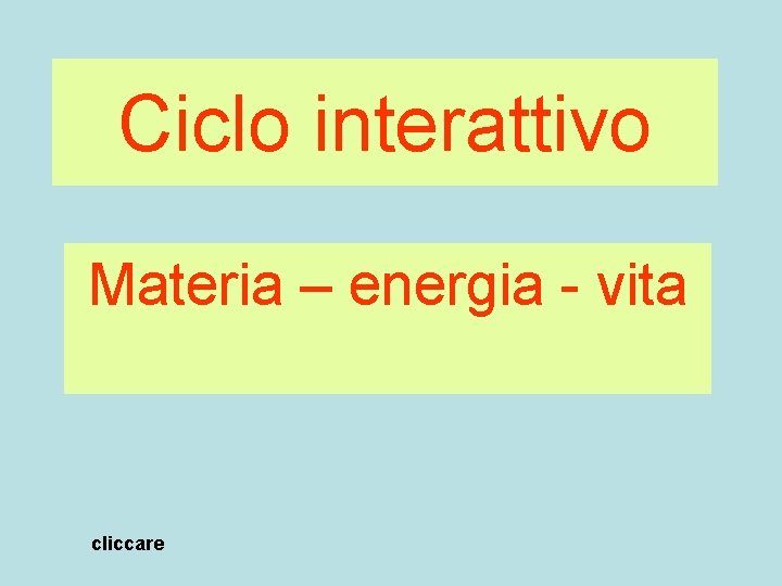 Ciclo interattivo Materia – energia - vita cliccare 