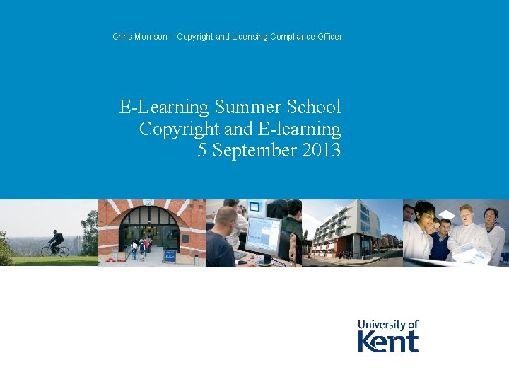 Chris Morrison – Copyright and Licensing Compliance Officer E-Learning Summer School Copyright and E-learning Chris Morrison – Copyright and Licensing Compliance Officer E-Learning Summer School Copyright and E-learning