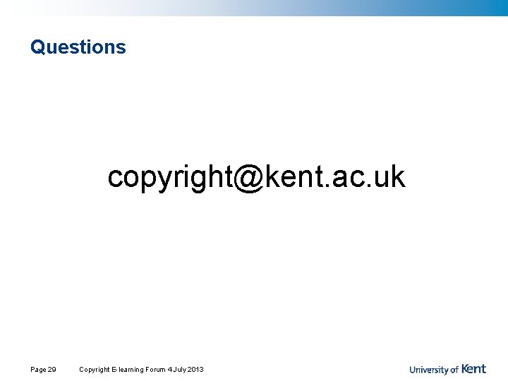 Questions copyright@kent. ac. uk Page 29 Copyright E-learning Forum 4 July 2013 Questions copyright@kent. ac. uk Page 29 Copyright E-learning Forum 4 July 2013