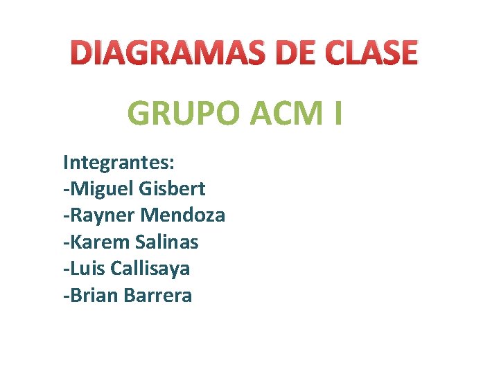 DIAGRAMAS DE CLASE GRUPO ACM I Integrantes: -Miguel Gisbert -Rayner Mendoza -Karem Salinas -Luis