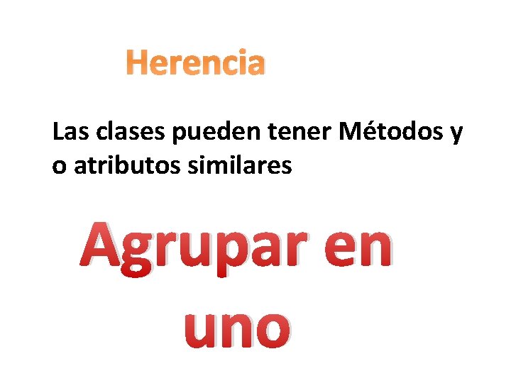 Herencia Las clases pueden tener Métodos y o atributos similares Agrupar en uno 