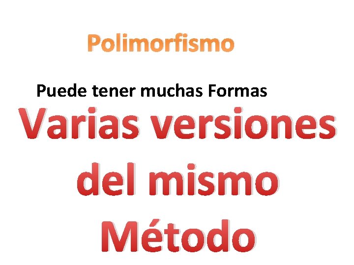 Polimorfismo Puede tener muchas Formas Varias versiones del mismo Método 