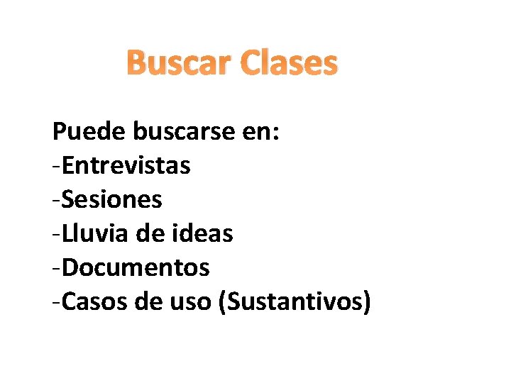 Buscar Clases Puede buscarse en: -Entrevistas -Sesiones -Lluvia de ideas -Documentos -Casos de uso