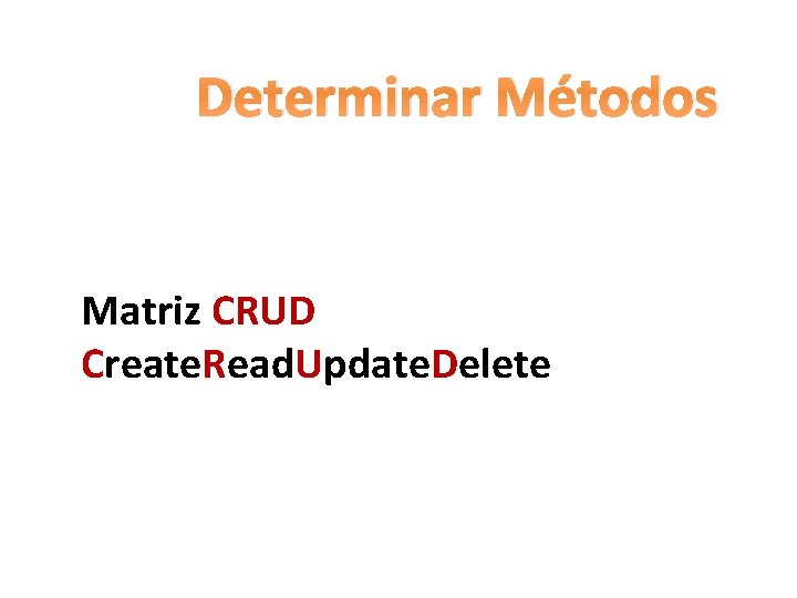 Determinar Métodos Matriz CRUD Create. Read. Update. Delete 