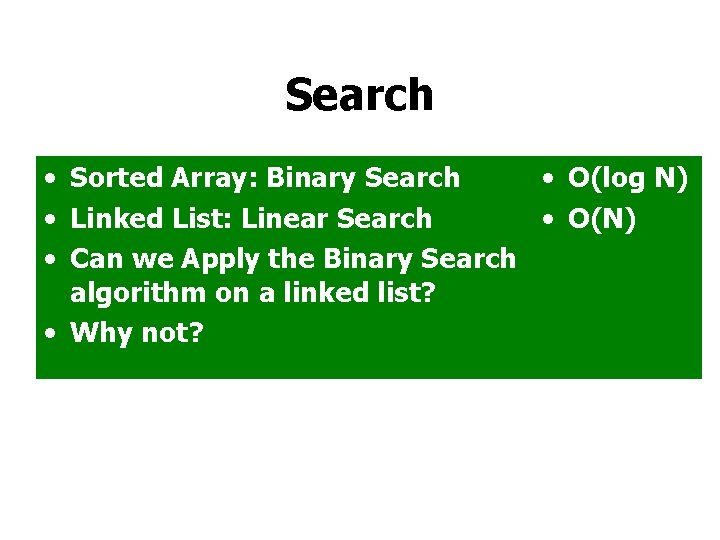 Search • Sorted Array: Binary Search • O(log N) • Linked List: Linear Search