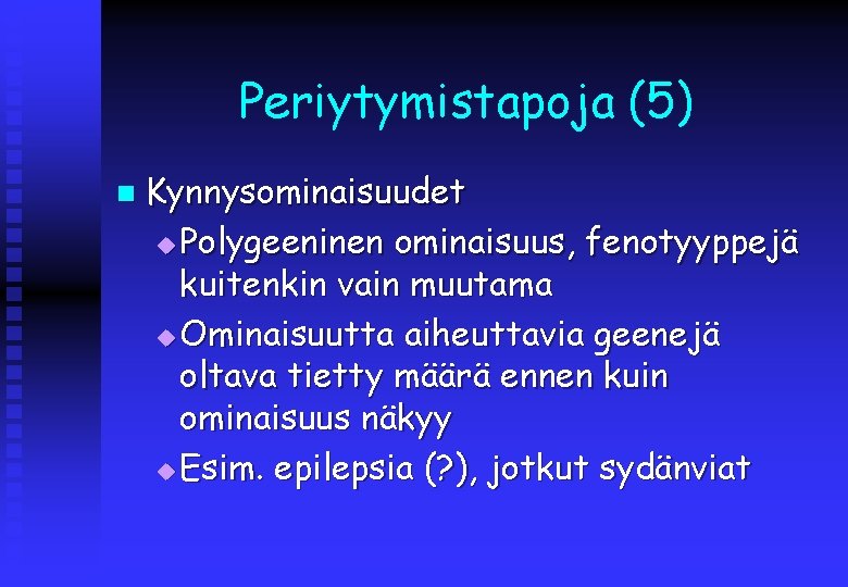 Periytymistapoja (5) n Kynnysominaisuudet u Polygeeninen ominaisuus, fenotyyppejä kuitenkin vain muutama u Ominaisuutta aiheuttavia