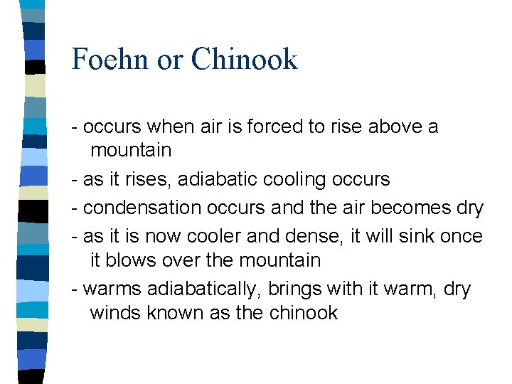 Foehn or Chinook - occurs when air is forced to rise above a mountain