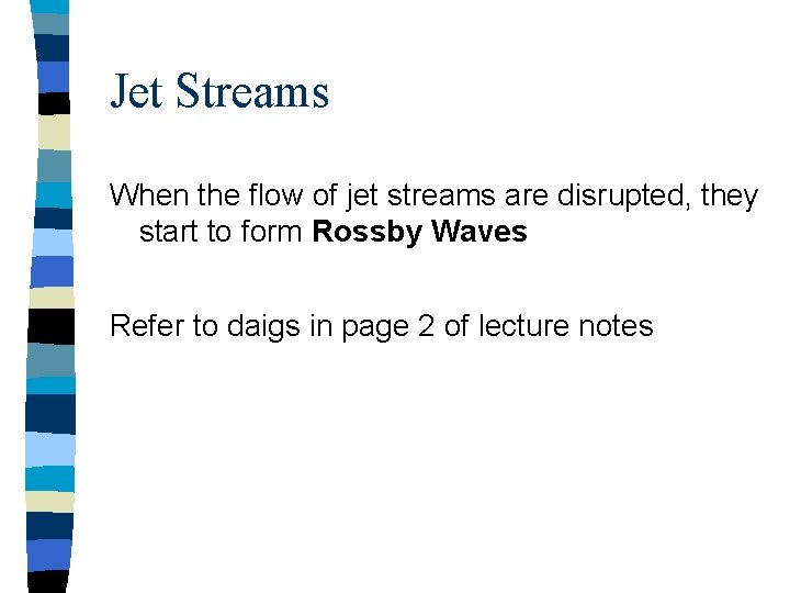 Jet Streams When the flow of jet streams are disrupted, they start to form