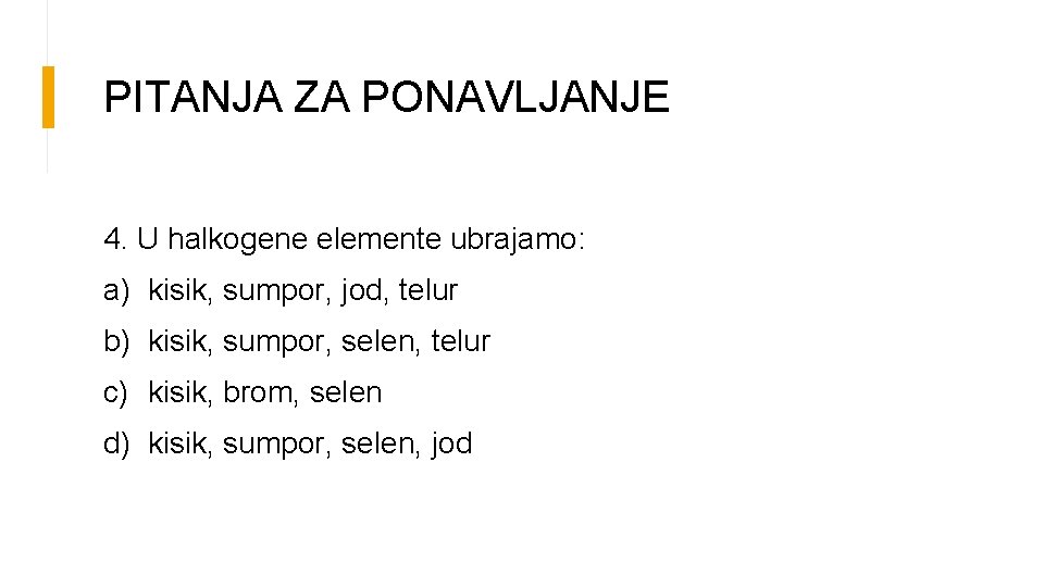 PITANJA ZA PONAVLJANJE 4. U halkogene elemente ubrajamo: a) kisik, sumpor, jod, telur b)