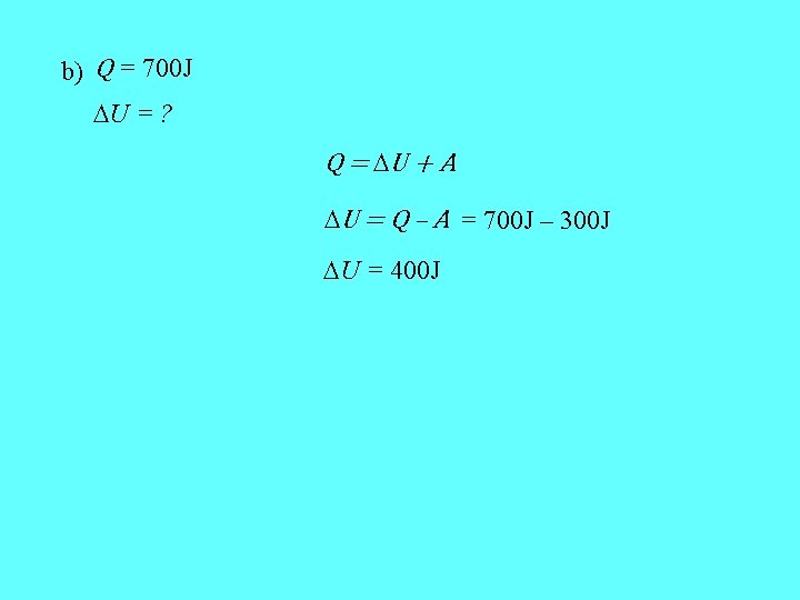 b) Q = 700 J U = ? Q = U + A U