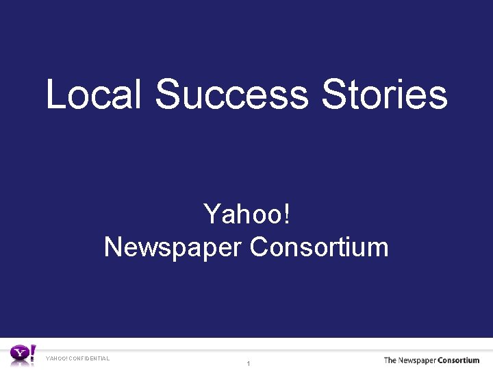 Local Success Stories Yahoo! Newspaper Consortium YAHOO! CONFIDENTIAL 1 