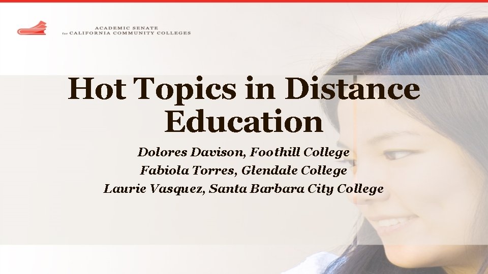 Hot Topics in Distance Education Dolores Davison, Foothill College Fabiola Torres, Glendale College Laurie