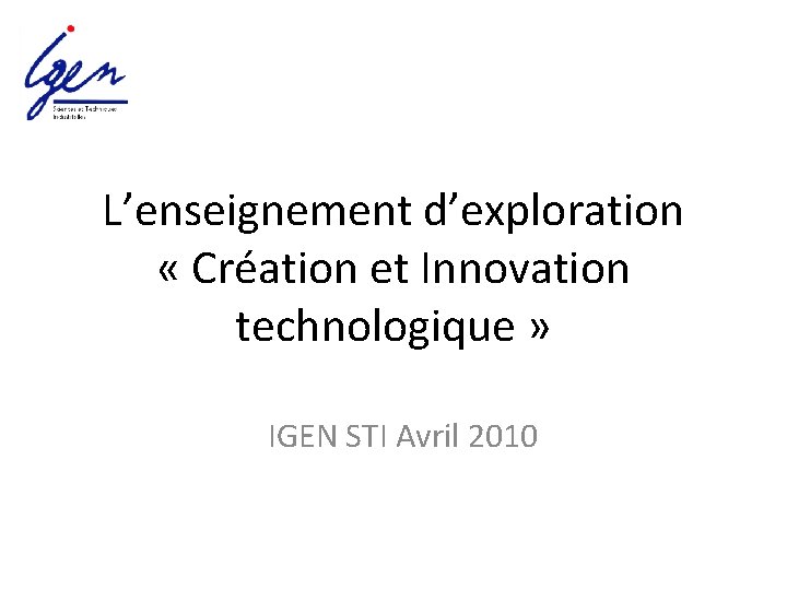 L’enseignement d’exploration « Création et Innovation technologique » IGEN STI Avril 2010 