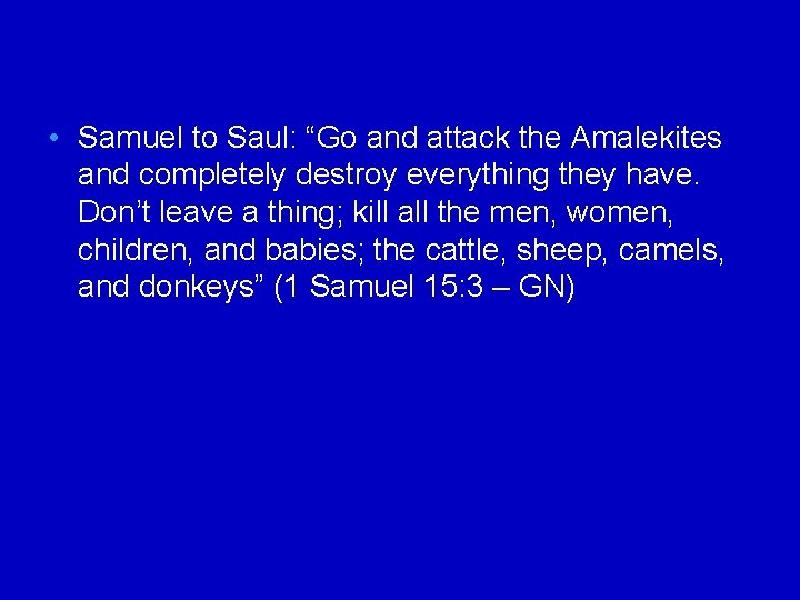  • Samuel to Saul: “Go and attack the Amalekites and completely destroy everything