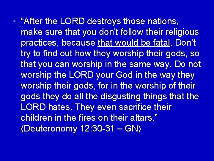  • “After the LORD destroys those nations, make sure that you don't follow
