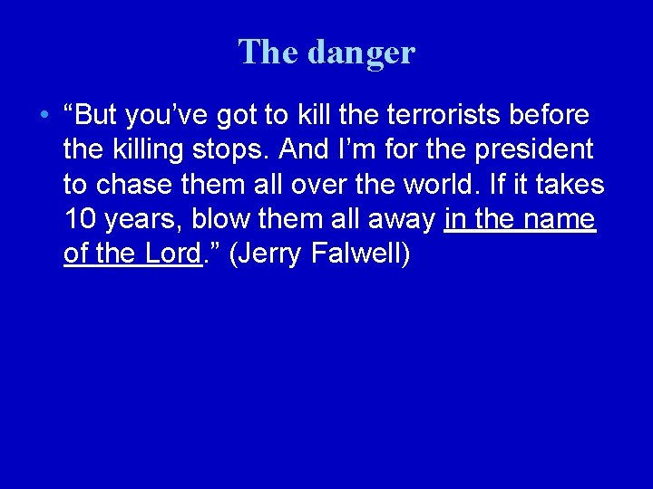 The danger • “But you’ve got to kill the terrorists before the killing stops.