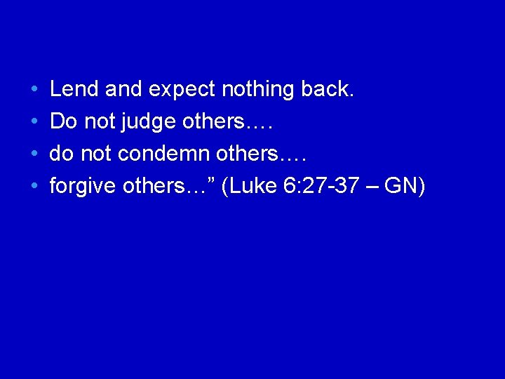  • • Lend and expect nothing back. Do not judge others…. do not