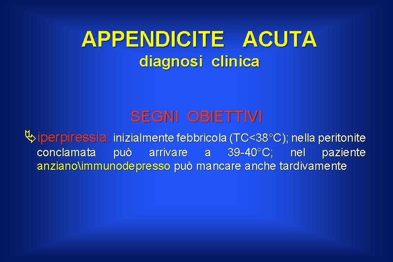 APPENDICITE ACUTA diagnosi clinica SEGNI OBIETTIVI Äiperpiressia: inizialmente febbricola (TC<38°C); nella peritonite conclamata può