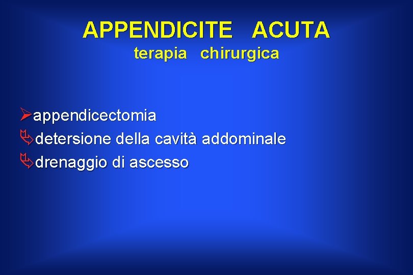 APPENDICITE ACUTA terapia chirurgica Øappendicectomia Ädetersione della cavità addominale Ädrenaggio di ascesso 