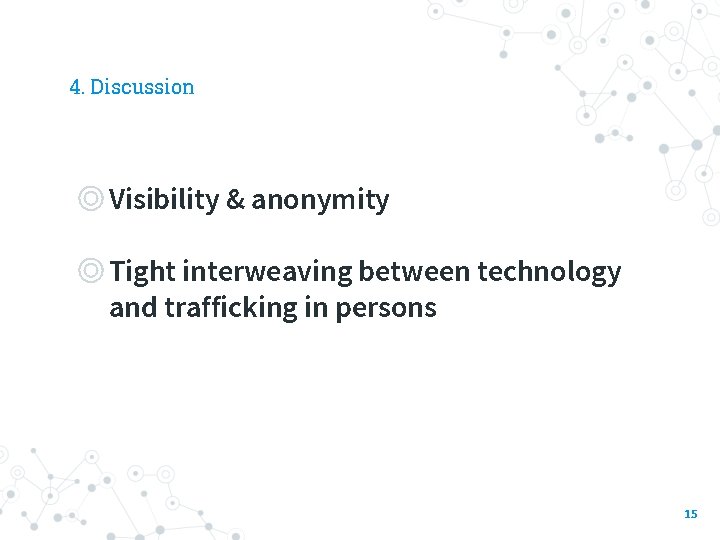 4. Discussion ◎Visibility & anonymity ◎Tight interweaving between technology and trafficking in persons 15