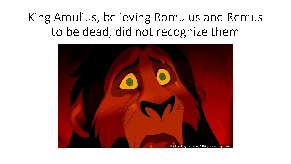 King Amulius, believing Romulus and Remus to be dead, did not recognize them 