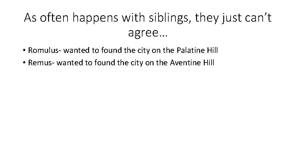 As often happens with siblings, they just can’t agree… • Romulus- wanted to found