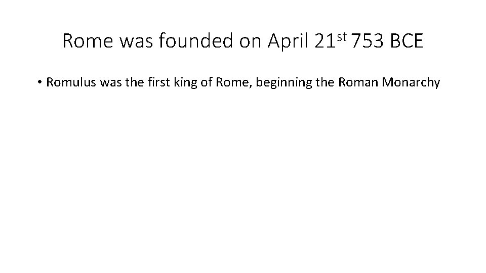 Rome was founded on April 21 st 753 BCE • Romulus was the first