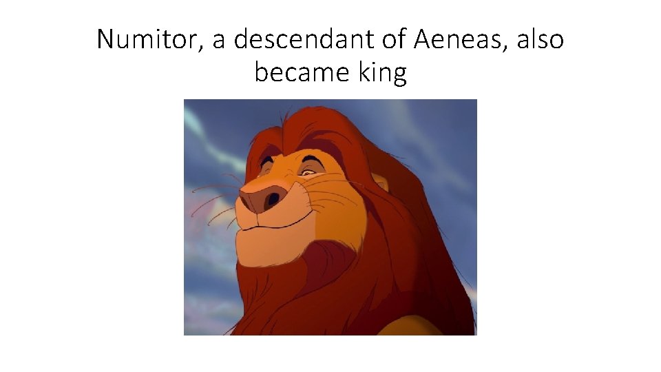 Numitor, a descendant of Aeneas, also became king 