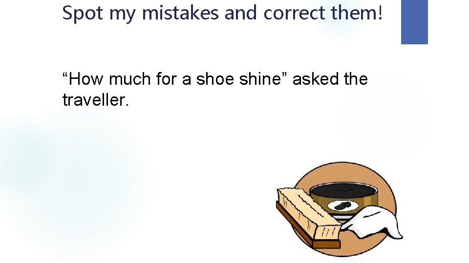 Spot my mistakes and correct them! “How much for a shoe shine” asked the