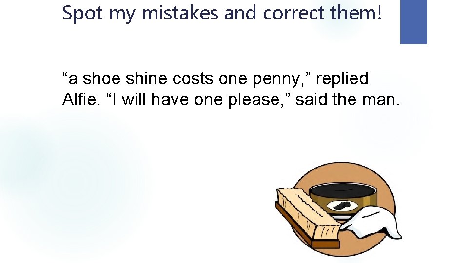 Spot my mistakes and correct them! “a shoe shine costs one penny, ” replied