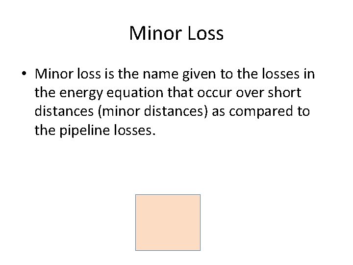 Minor Loss • Minor loss is the name given to the losses in the