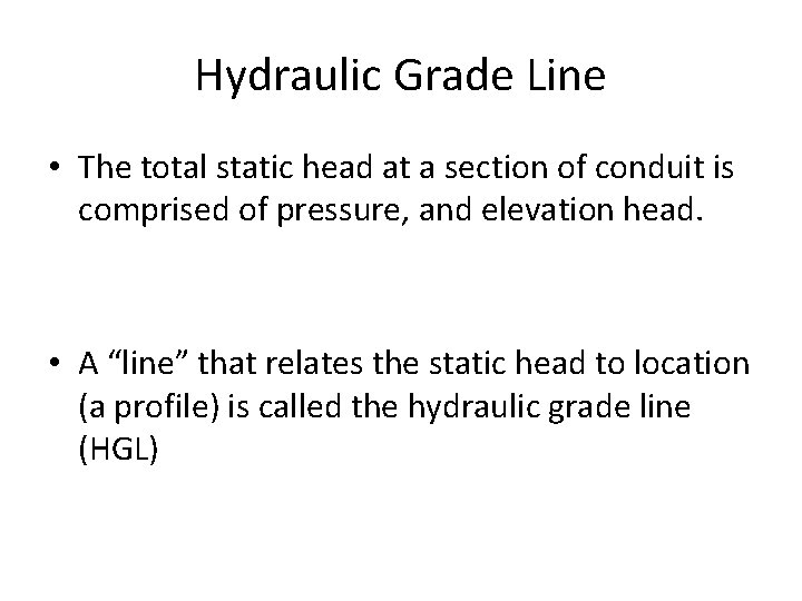 Hydraulic Grade Line • The total static head at a section of conduit is