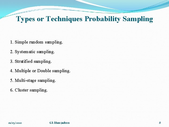 Types or Techniques Probability Sampling 1. Simple random sampling. 2. Systematic sampling. 3. Stratified Types or Techniques Probability Sampling 1. Simple random sampling. 2. Systematic sampling. 3. Stratified