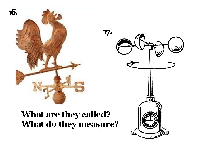 16. 17. What are they called? What do they measure? 