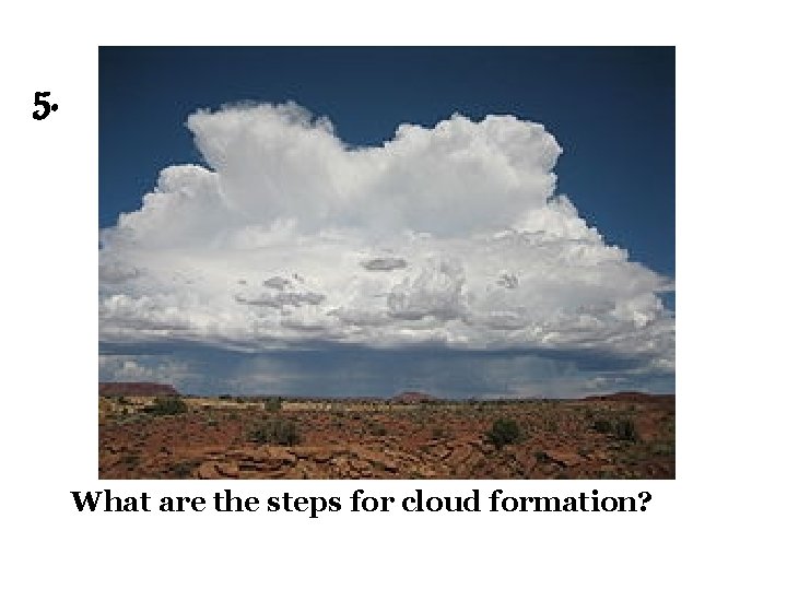 5. What are the steps for cloud formation? 