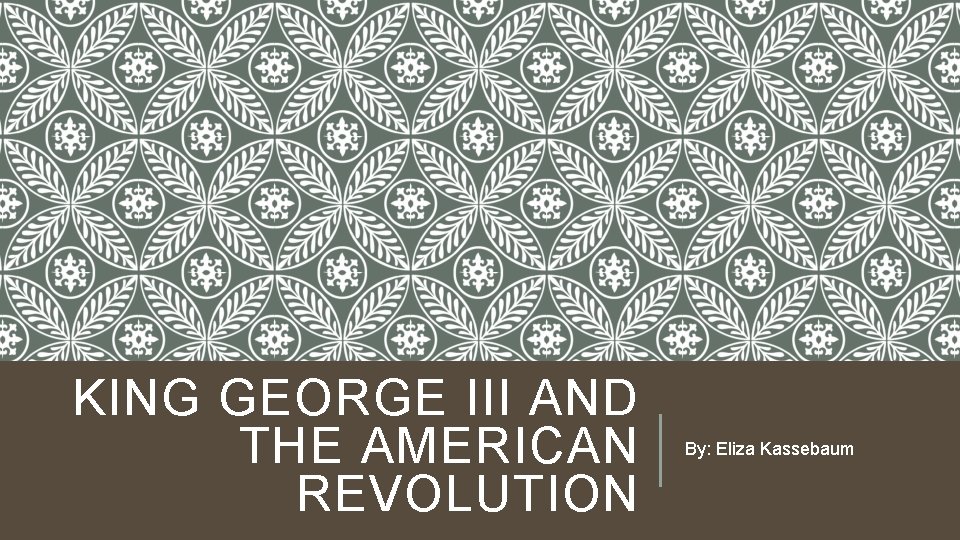 KING GEORGE III AND THE AMERICAN REVOLUTION By: Eliza Kassebaum 