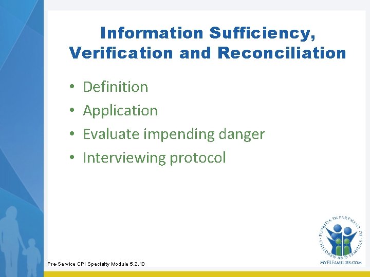 Information Sufficiency, Verification and Reconciliation • • Definition Application Evaluate impending danger Interviewing protocol