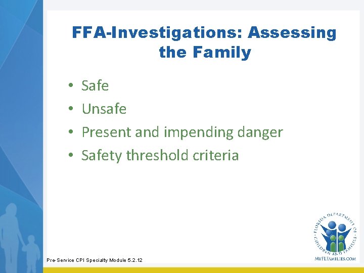 FFA-Investigations: Assessing the Family • • Safe Unsafe Present and impending danger Safety threshold