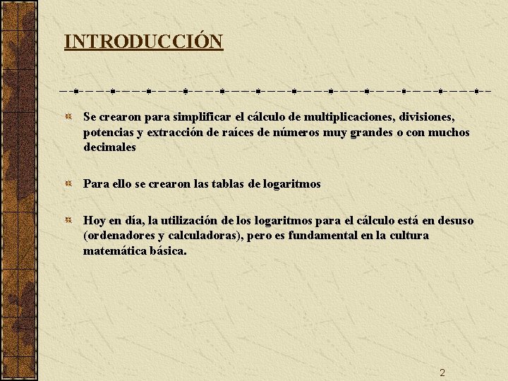 INTRODUCCIÓN Se crearon para simplificar el cálculo de multiplicaciones, divisiones, potencias y extracción de