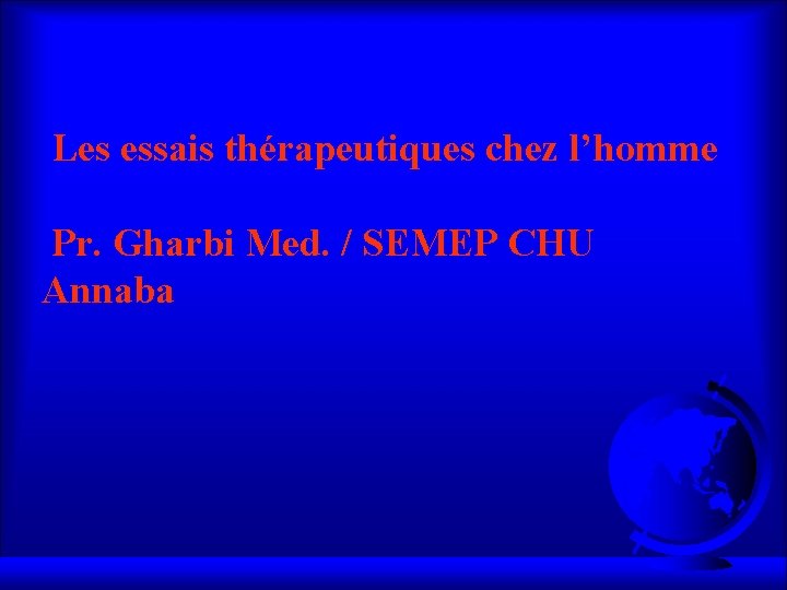  Les essais thérapeutiques chez l’homme Pr. Gharbi Med. / SEMEP CHU Annaba 