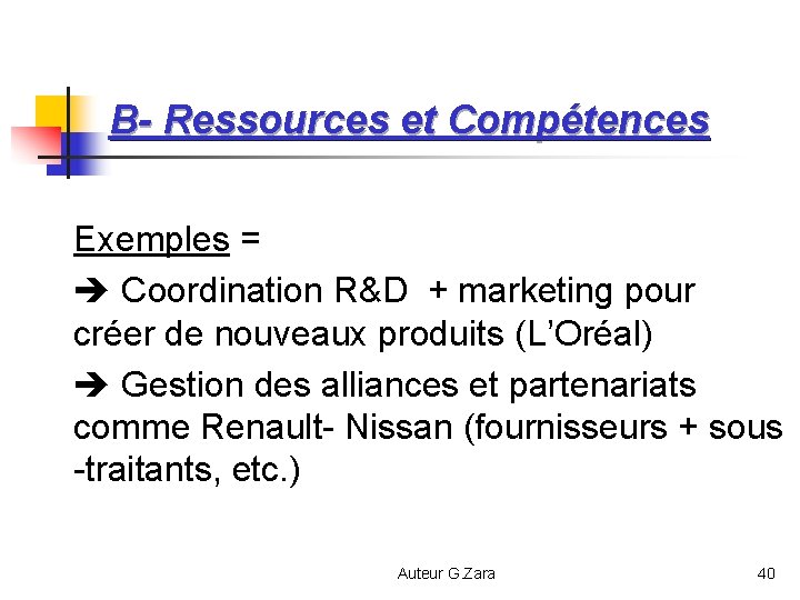 B- Ressources et Compétences Exemples = Coordination R&D + marketing pour créer de nouveaux