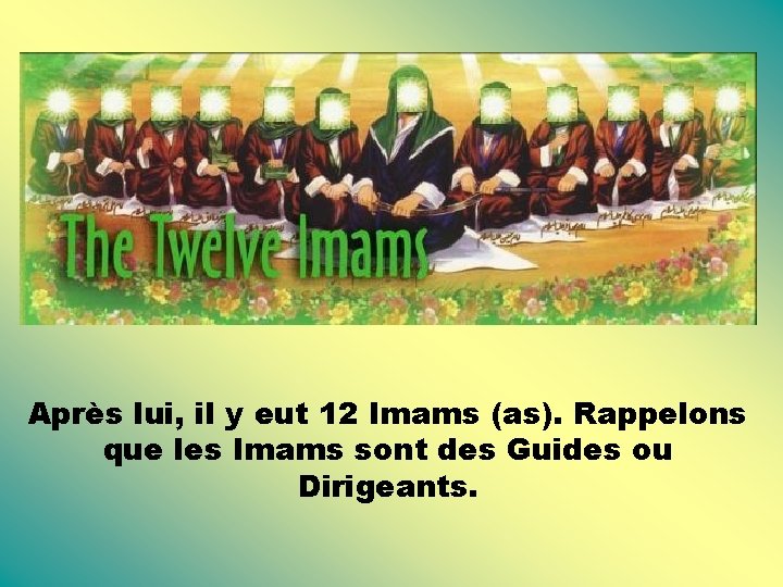 Après lui, il y eut 12 Imams (as). Rappelons que les Imams sont des