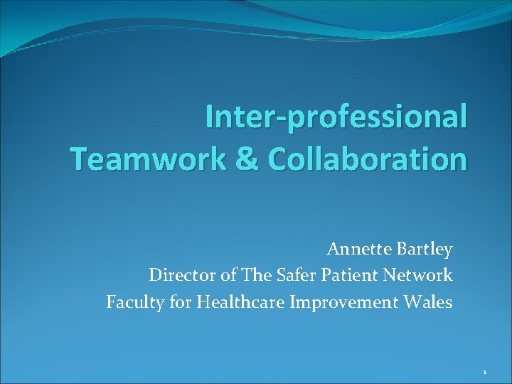 Inter-professional Teamwork & Collaboration Annette Bartley Director of The Safer Patient Network Faculty for