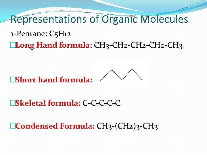Representations of Organic Molecules n-Pentane: C 5 H 12 �Long Hand formula: CH 3