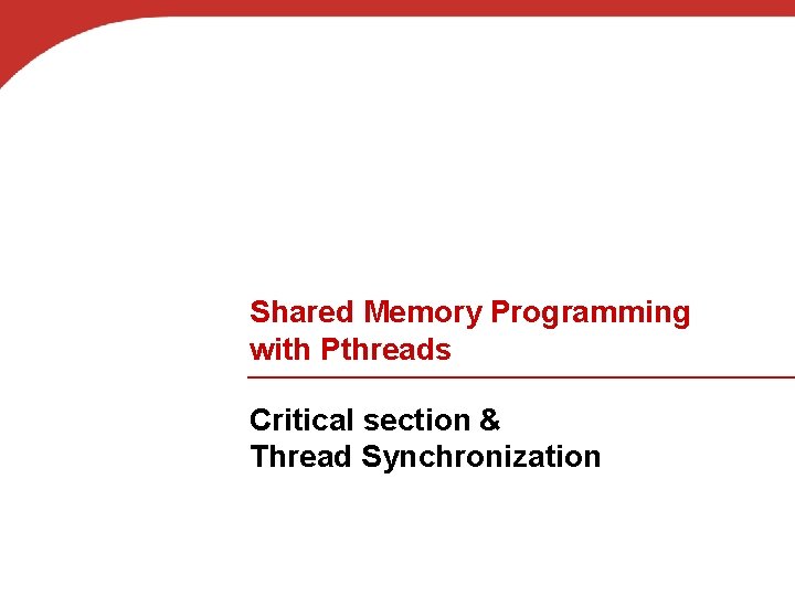 Shared Memory Programming with Pthreads Critical section & Thread Synchronization 