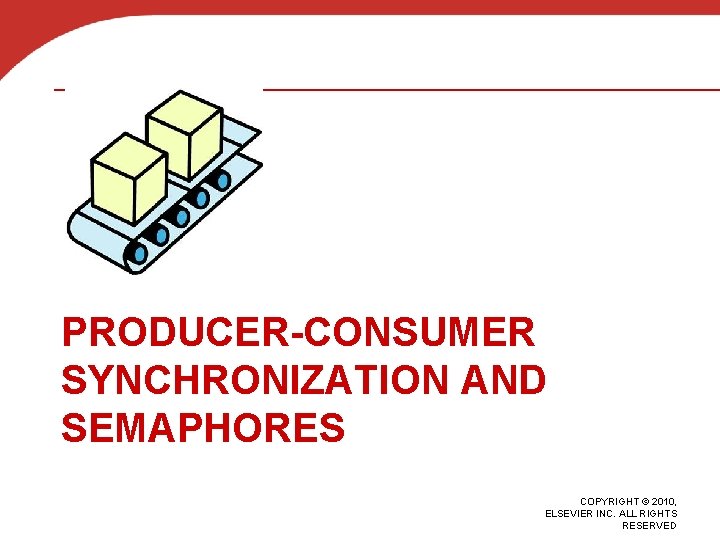 PRODUCER-CONSUMER SYNCHRONIZATION AND SEMAPHORES COPYRIGHT © 2010, ELSEVIER INC. ALL RIGHTS RESERVED 