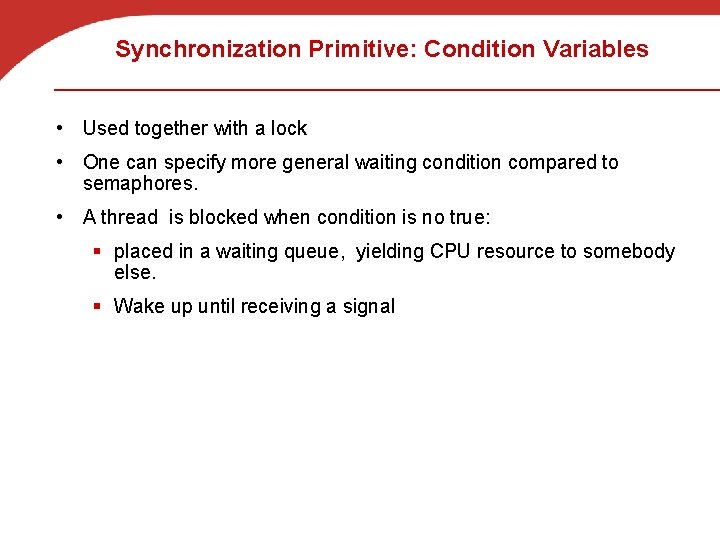 Synchronization Primitive: Condition Variables • Used together with a lock • One can specify