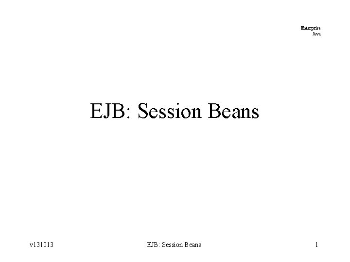 Enterprise Java EJB: Session Beans v 131013 EJB: Session Beans 1 