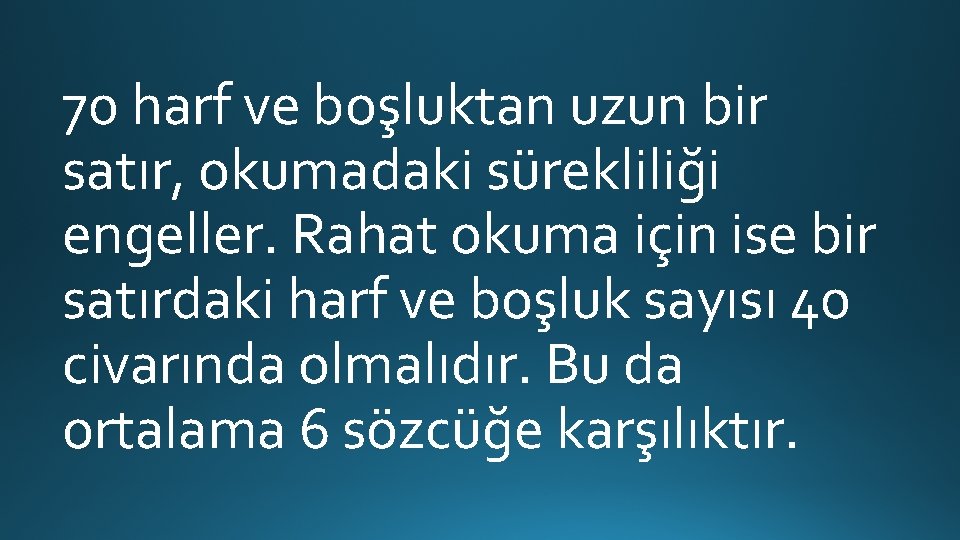 70 harf ve boşluktan uzun bir satır, okumadaki sürekliliği engeller. Rahat okuma için ise 70 harf ve boşluktan uzun bir satır, okumadaki sürekliliği engeller. Rahat okuma için ise